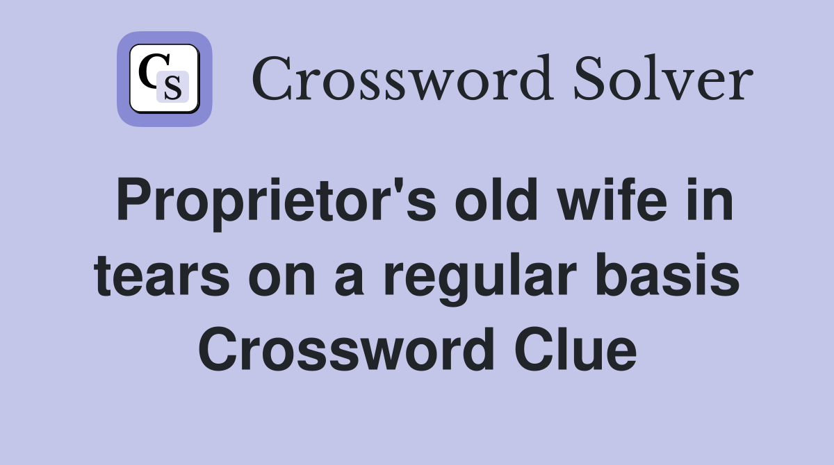 Proprietor's old wife in tears on a regular basis Crossword Clue