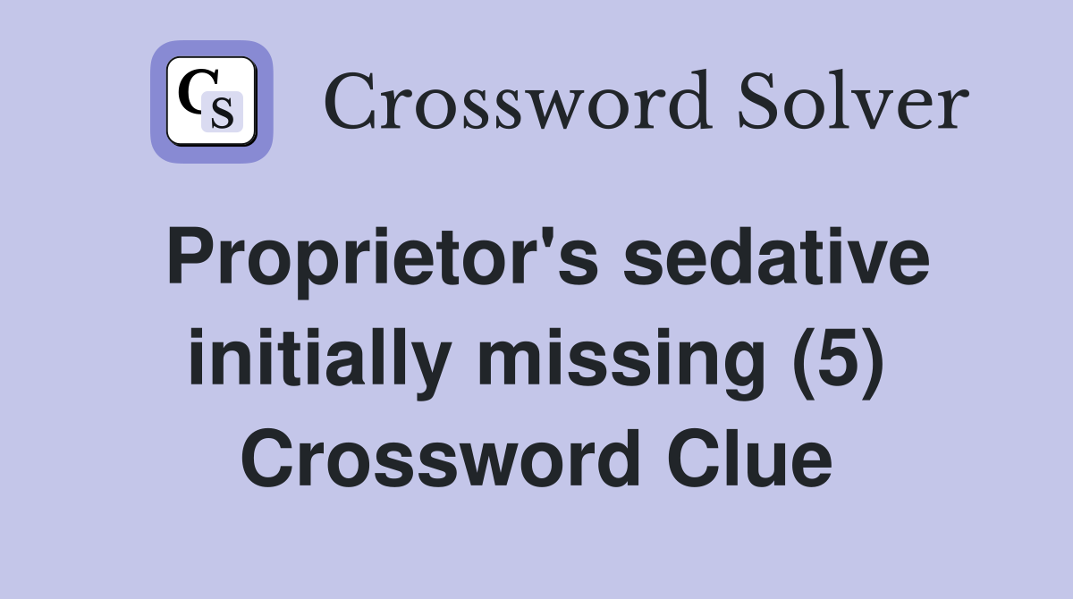 Proprietor's sedative initially missing (5) Crossword Clue
