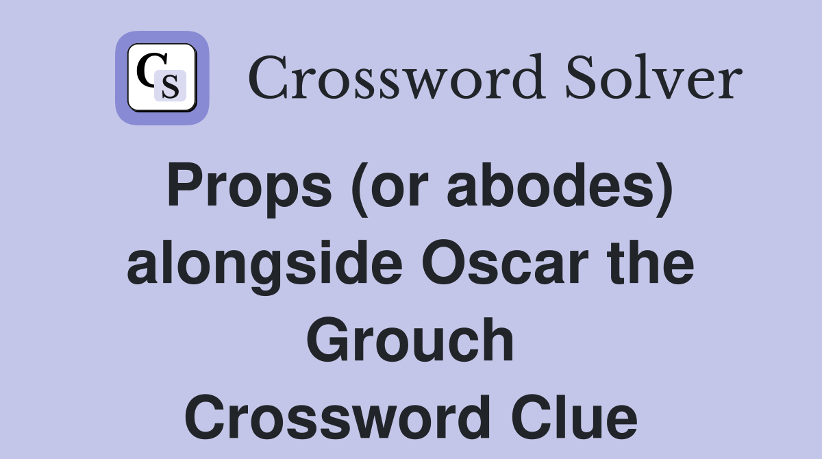Props (or abodes) alongside Oscar the Grouch Crossword Clue