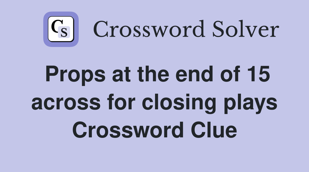 Props at the end of 15 across for closing plays Crossword Clue