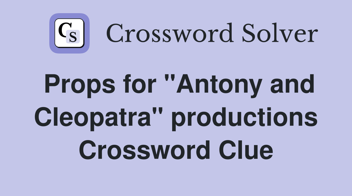 Props for "Antony and Cleopatra" productions Crossword Clue