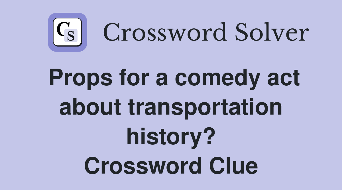 Props for a comedy act about transportation history? Crossword Clue