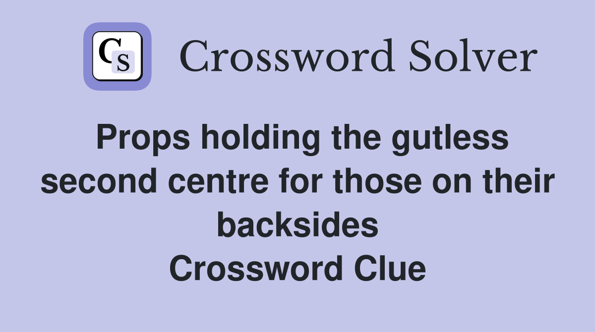 Props holding the gutless second centre for those on their backsides Crossword Clue