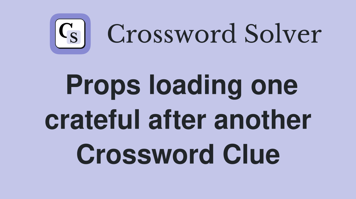 Props loading one crateful after another Crossword Clue