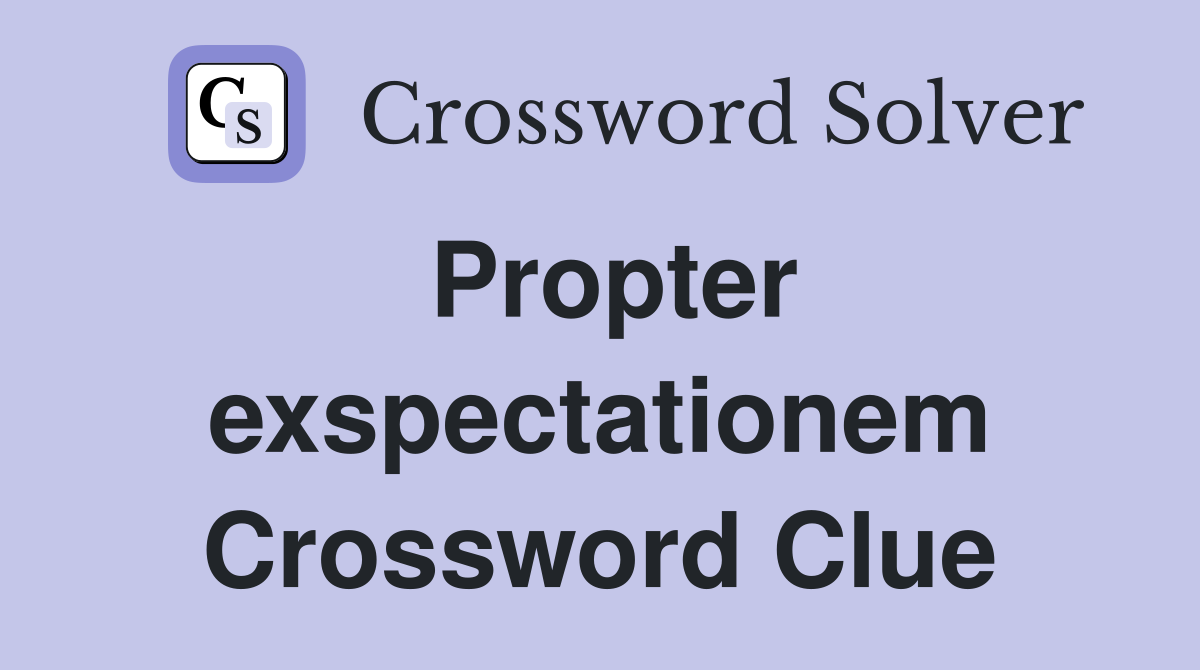 Propter exspectationem Crossword Clue
