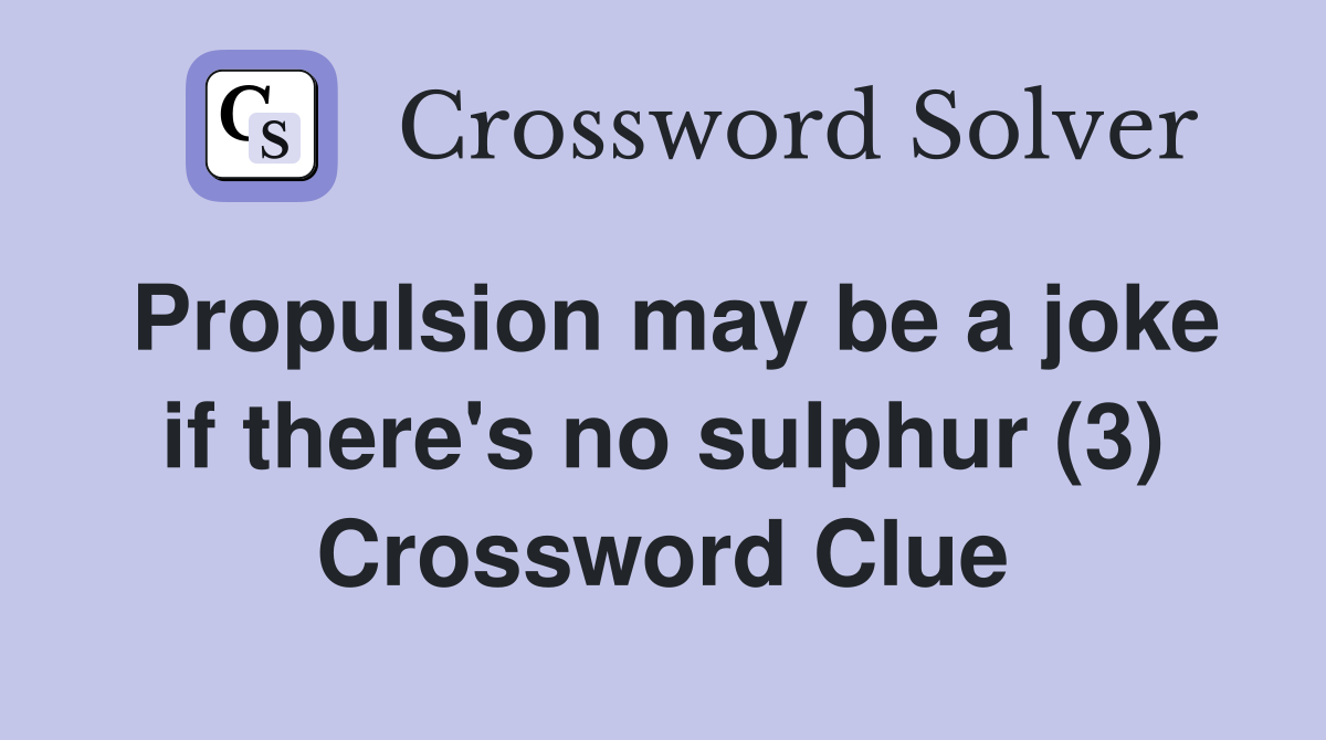 Propulsion may be a joke if there's no sulphur (3) Crossword Clue