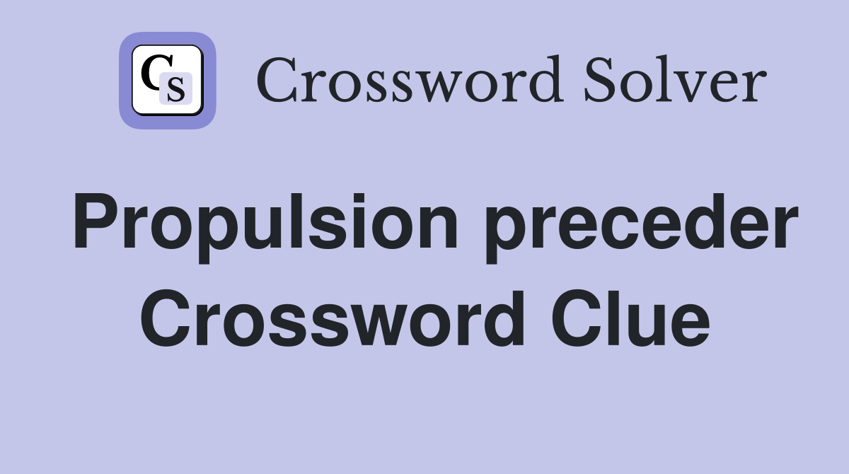 Propulsion preceder Crossword Clue