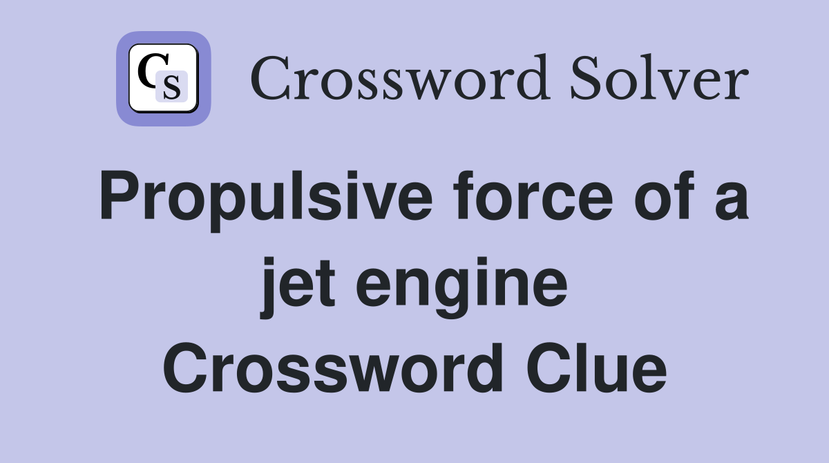 Propulsive force of a jet engine Crossword Clue