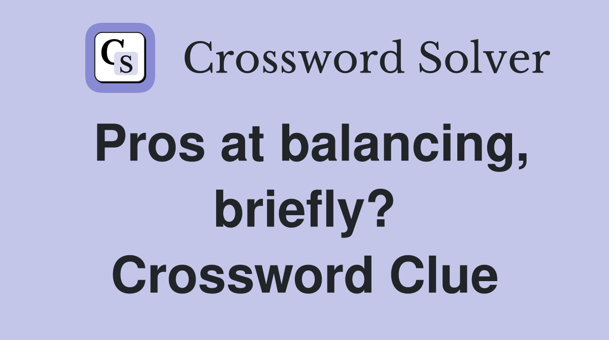 Pros at balancing, briefly? Crossword Clue