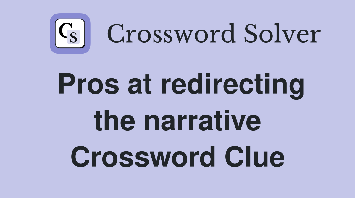 Pros at redirecting the narrative Crossword Clue