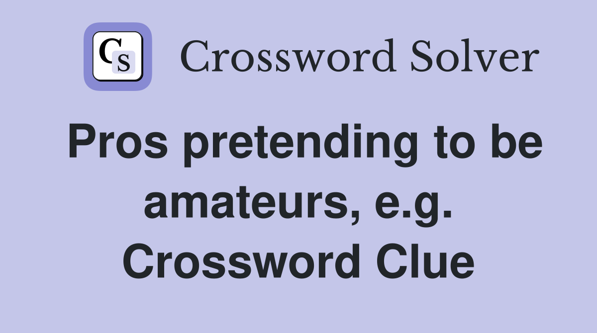 Pros pretending to be amateurs, e.g. Crossword Clue