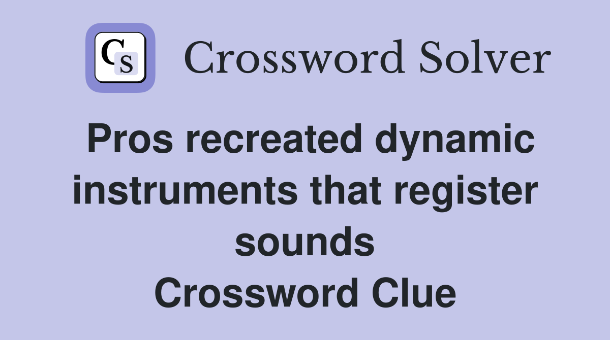 Pros recreated dynamic instruments that register sounds Crossword Clue