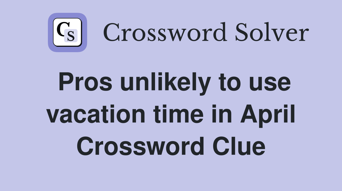 Pros unlikely to use vacation time in April Crossword Clue