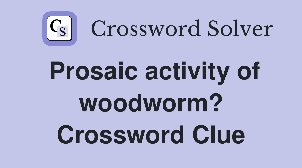 Prosaic activity of woodworm? Crossword Clue