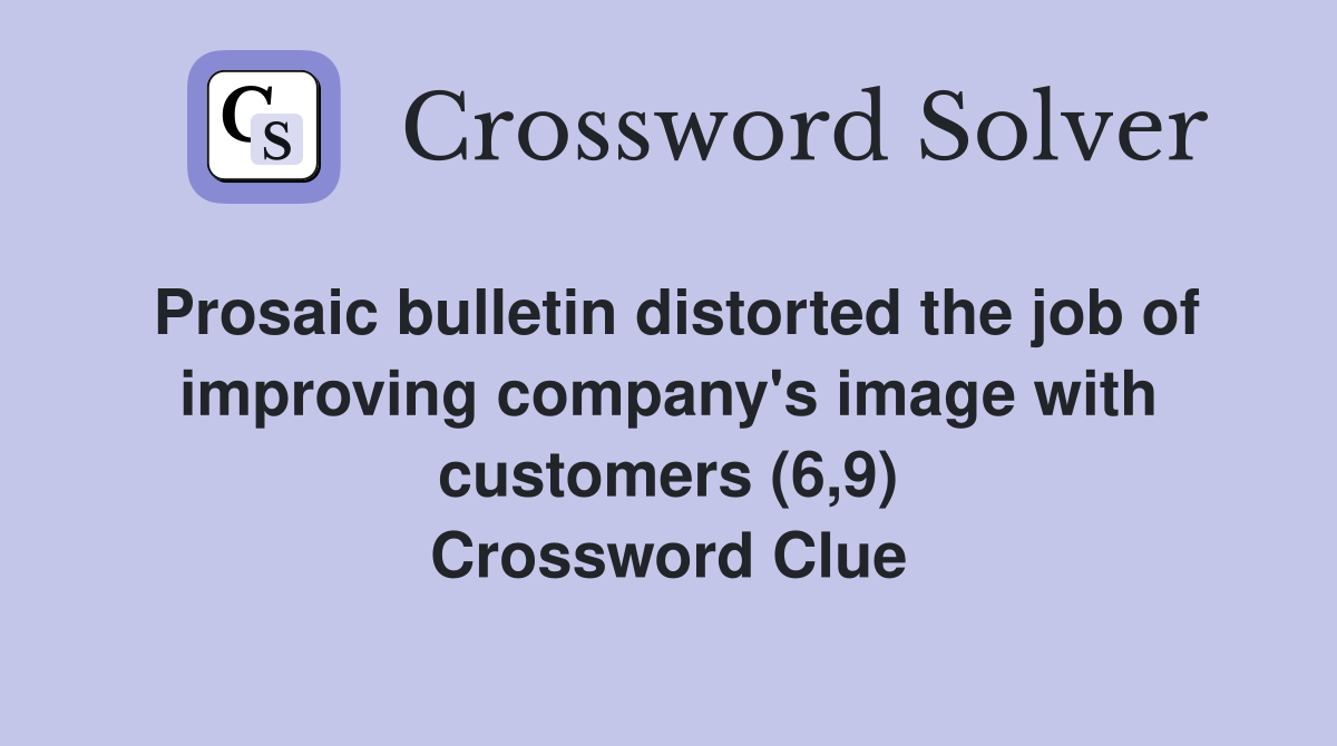 Prosaic bulletin distorted the job of improving company's image with customers (6,9) Crossword Clue