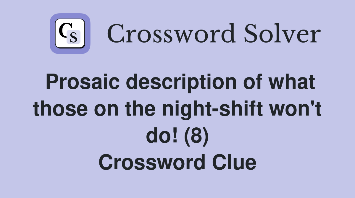Prosaic description of what those on the night-shift won't do! (8) Crossword Clue