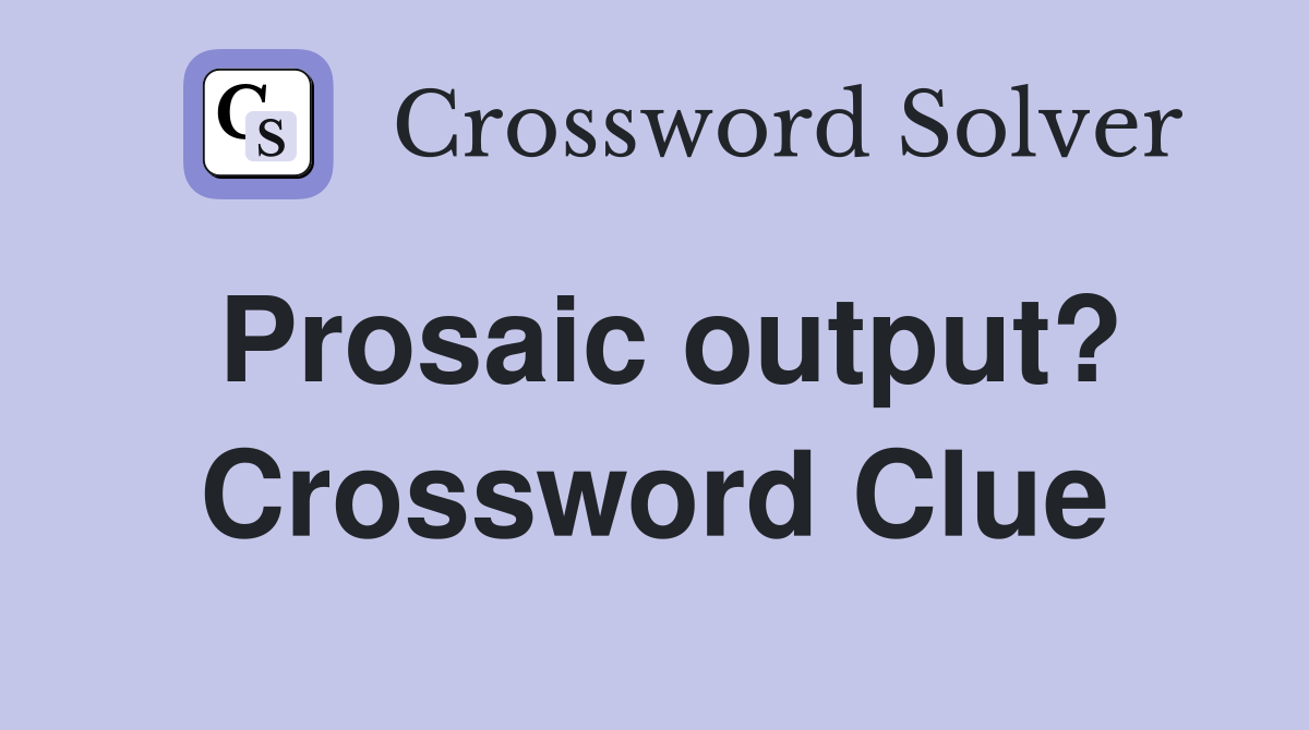 Prosaic output? Crossword Clue