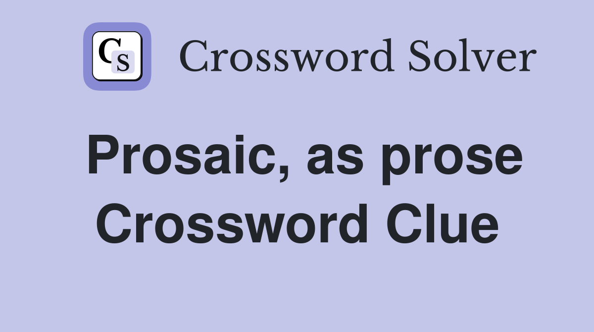 Prosaic, as prose Crossword Clue