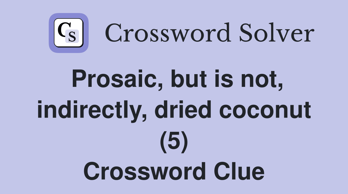 Prosaic, but is not, indirectly, dried coconut (5) Crossword Clue