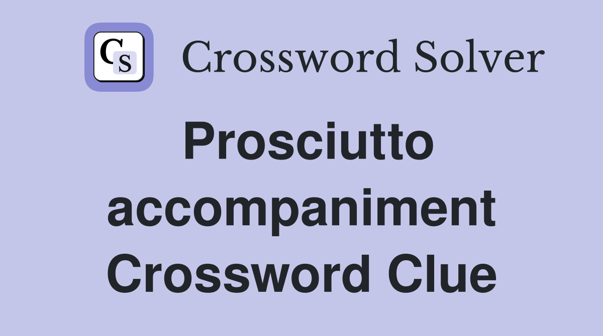 Prosciutto accompaniment Crossword Clue