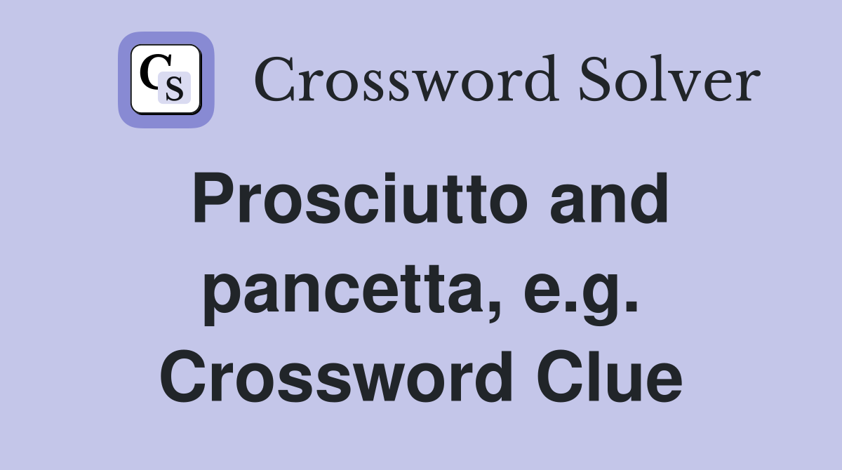 Prosciutto and pancetta, e.g. Crossword Clue