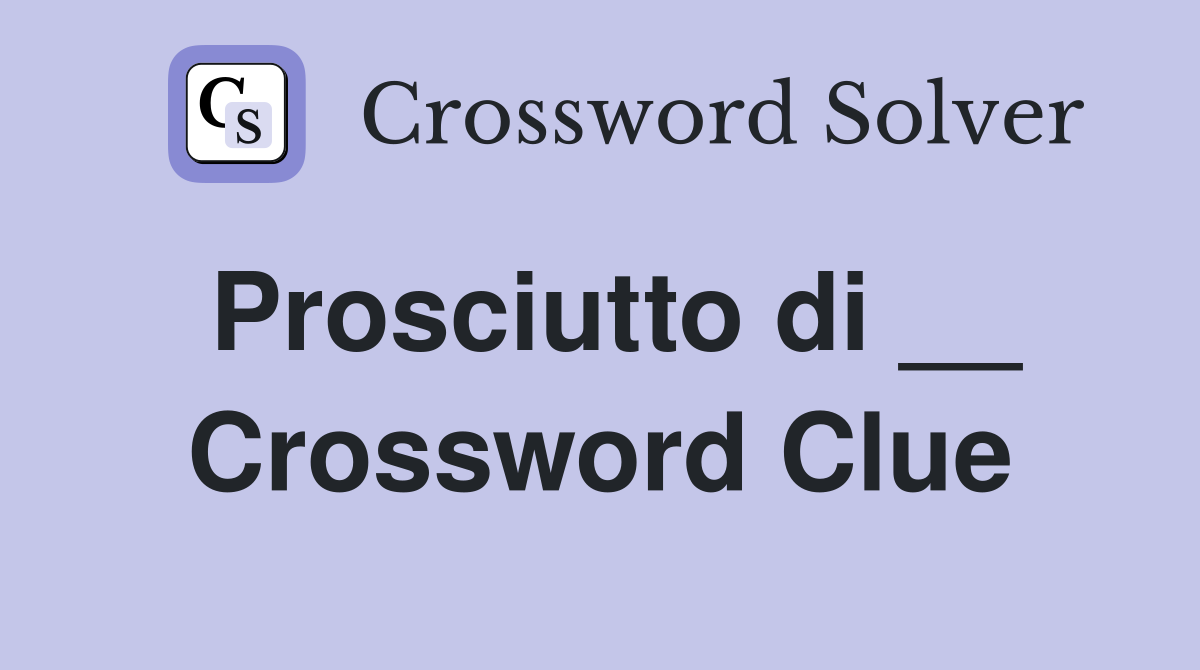 Prosciutto di __ Crossword Clue