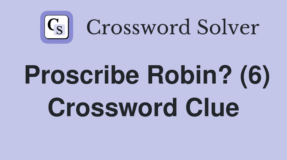 Proscribe Robin? (6) Crossword Clue