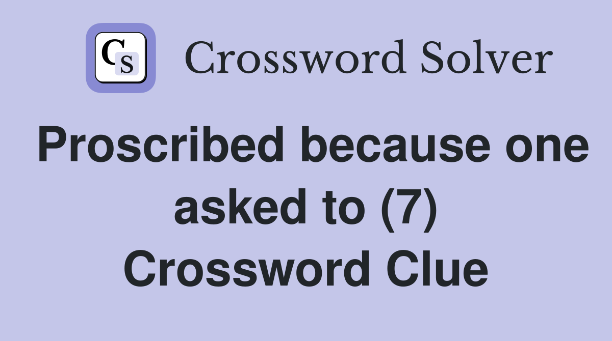 Proscribed because one asked to (7) Crossword Clue