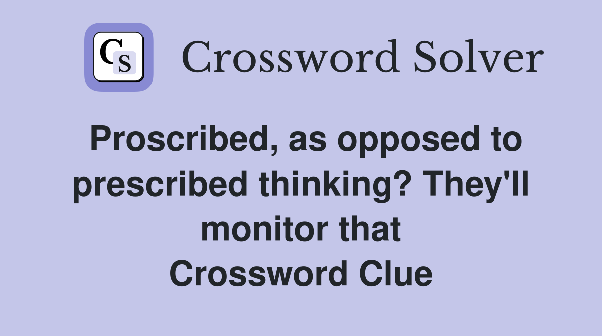Proscribed, as opposed to prescribed thinking? They'll monitor that Crossword Clue