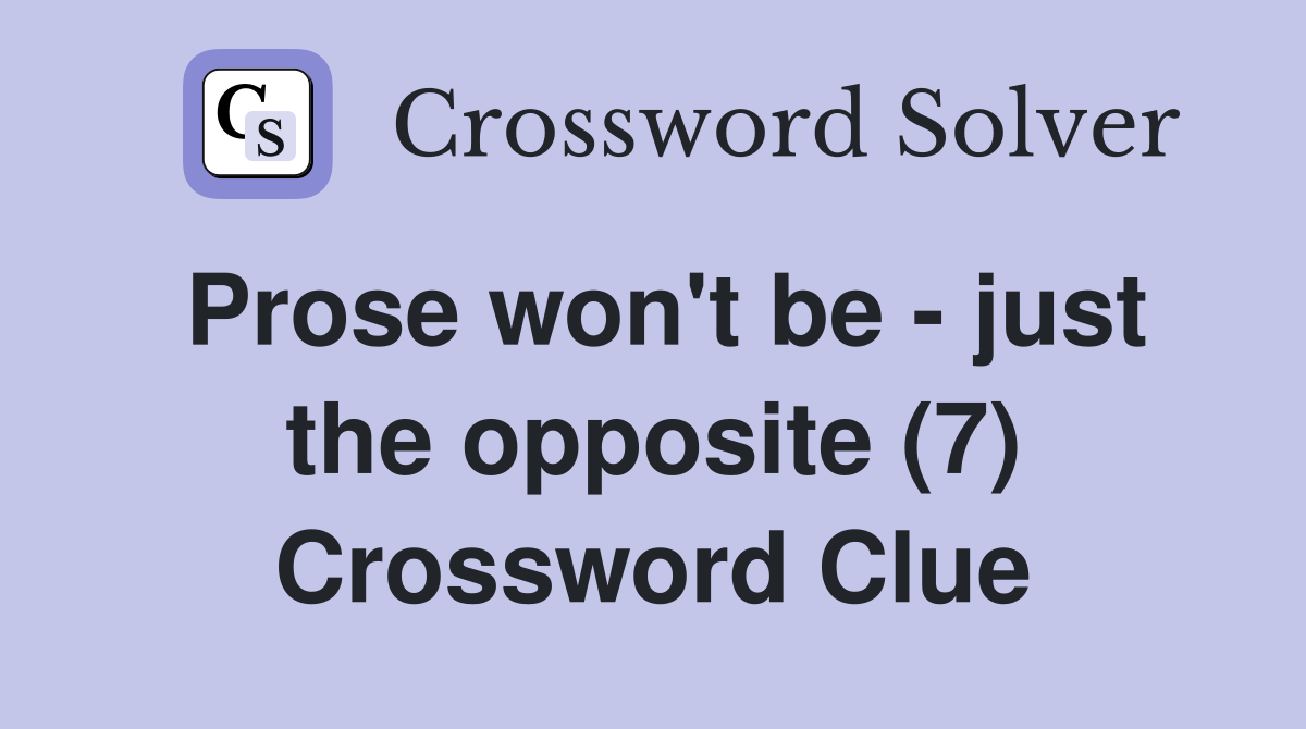 Prose won't be - just the opposite (7) Crossword Clue