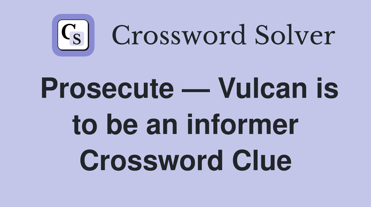 Prosecute — Vulcan is to be an informer Crossword Clue