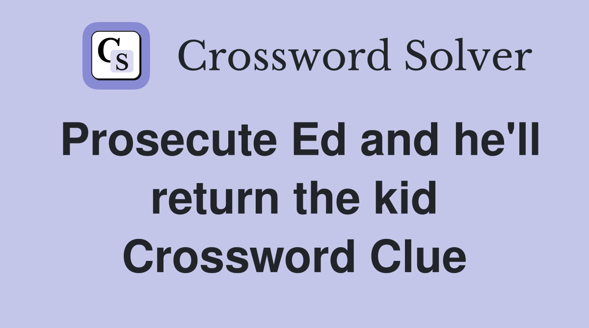 Prosecute Ed and he'll return the kid Crossword Clue
