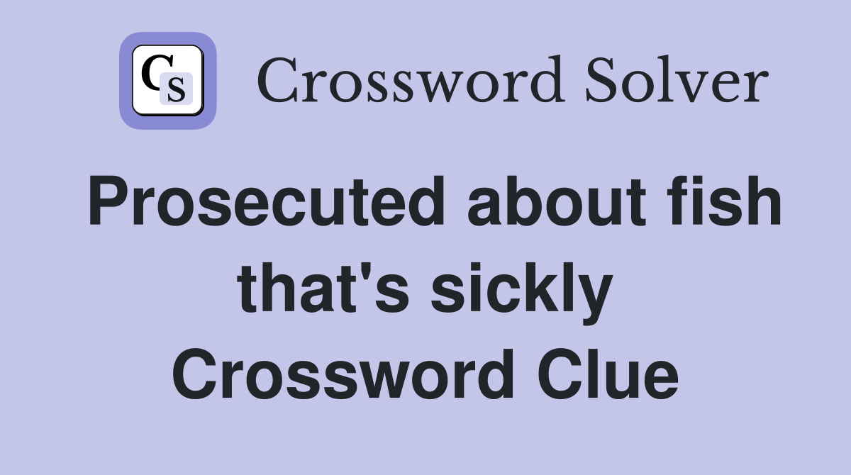 Prosecuted about fish that's sickly Crossword Clue