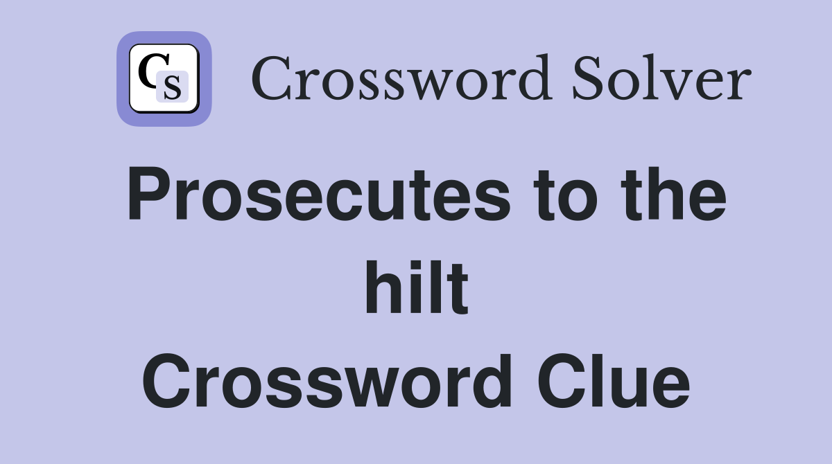 Prosecutes to the hilt Crossword Clue