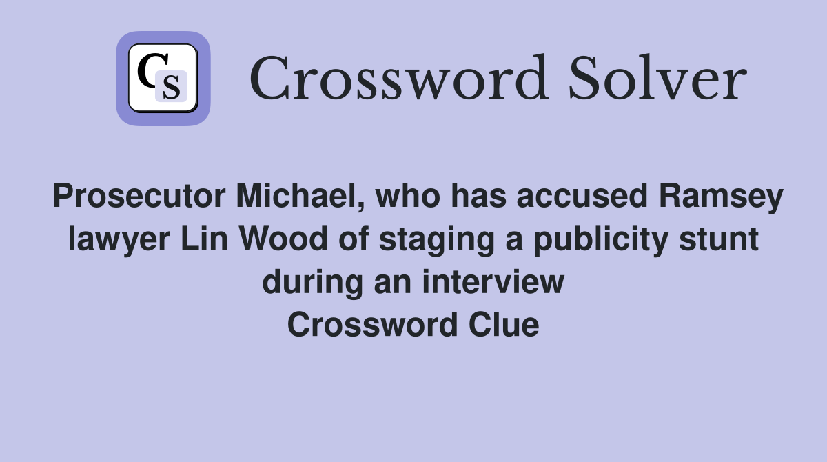 Prosecutor Michael, who has accused Ramsey lawyer Lin Wood of staging a publicity stunt during an interview Crossword Clue