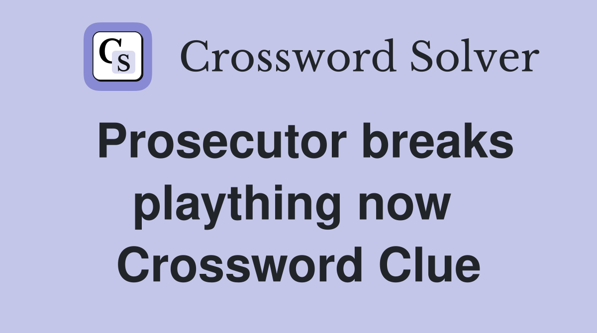 Prosecutor breaks plaything now  Crossword Clue