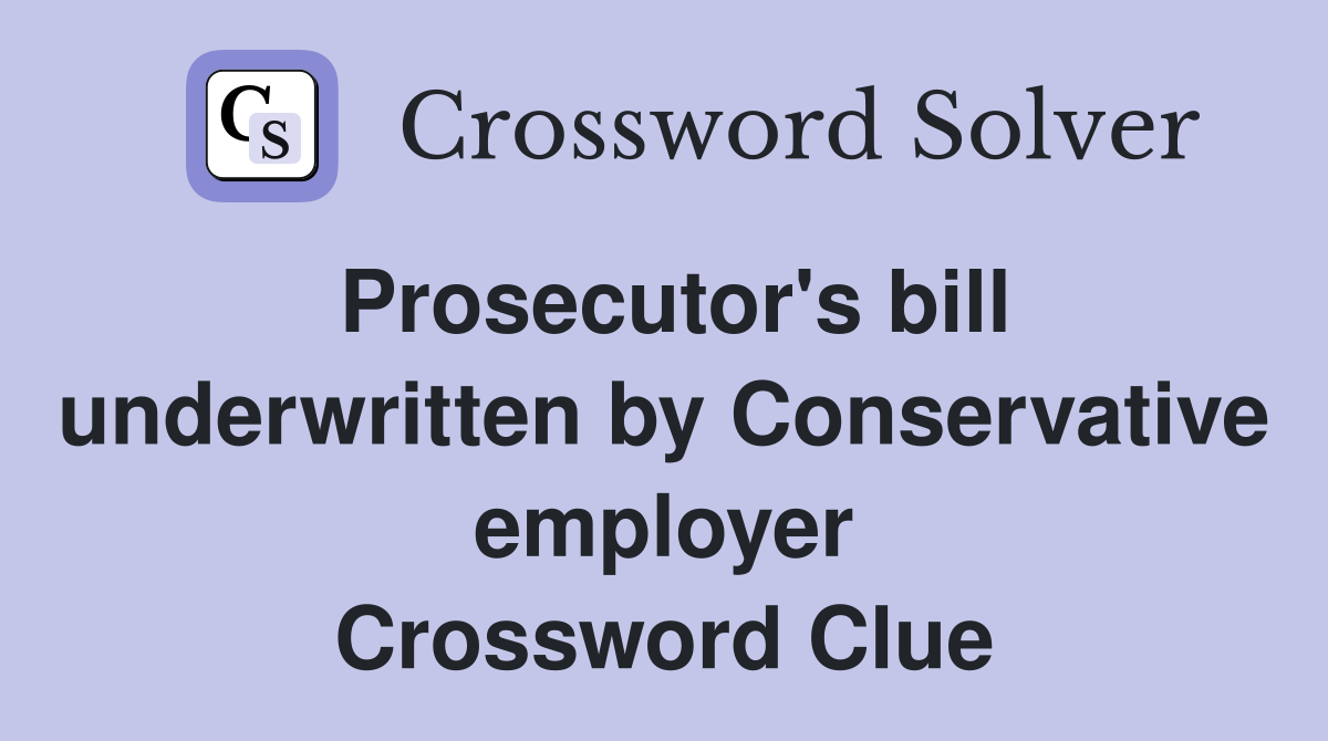 Prosecutor's bill underwritten by Conservative employer Crossword Clue