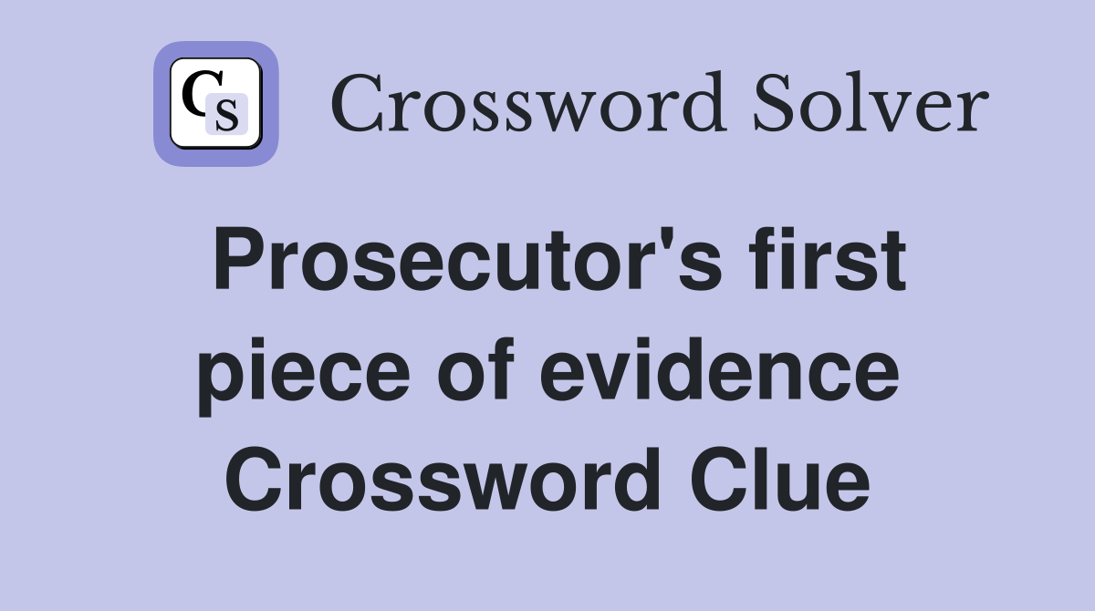 Prosecutor's first piece of evidence Crossword Clue