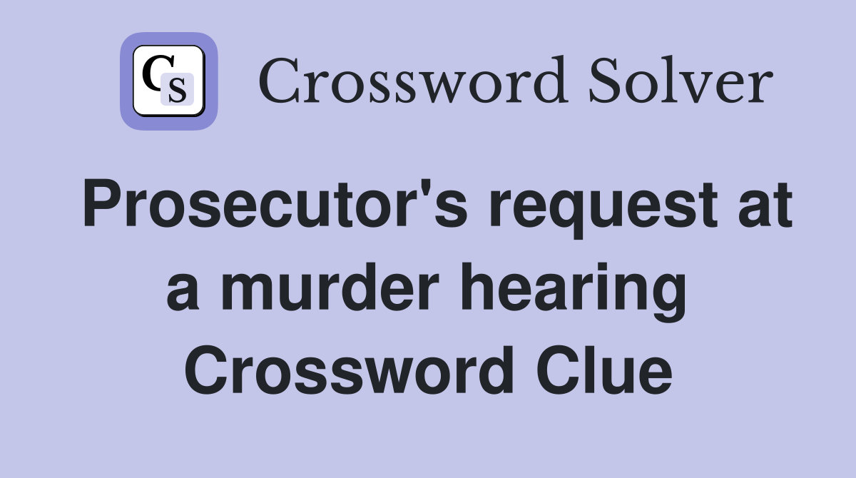 Prosecutor's request at a murder hearing Crossword Clue