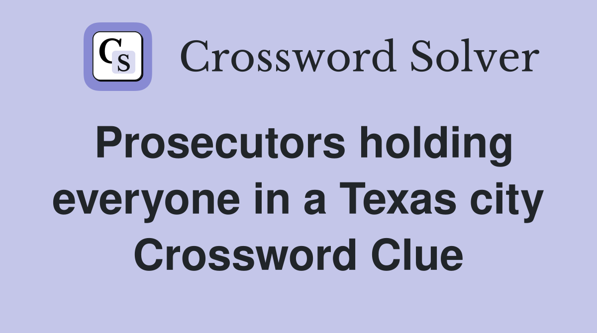 Prosecutors holding everyone in a Texas city Crossword Clue