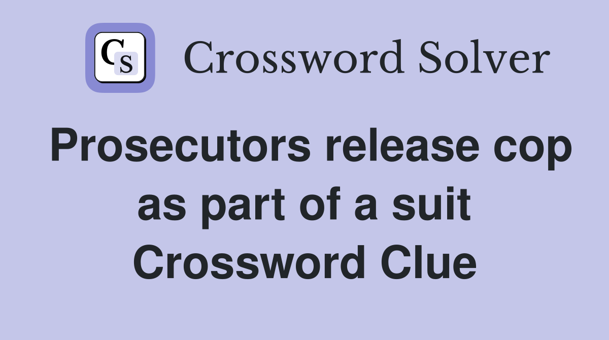 Prosecutors release cop as part of a suit Crossword Clue