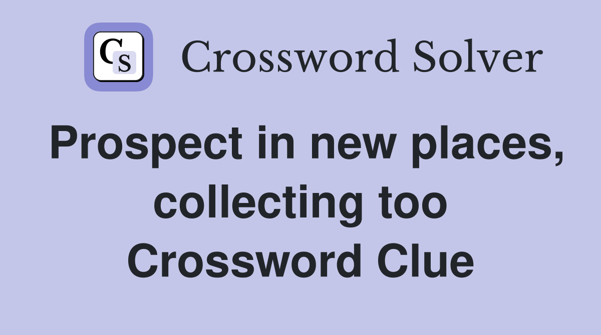 Prospect in new places, collecting too Crossword Clue