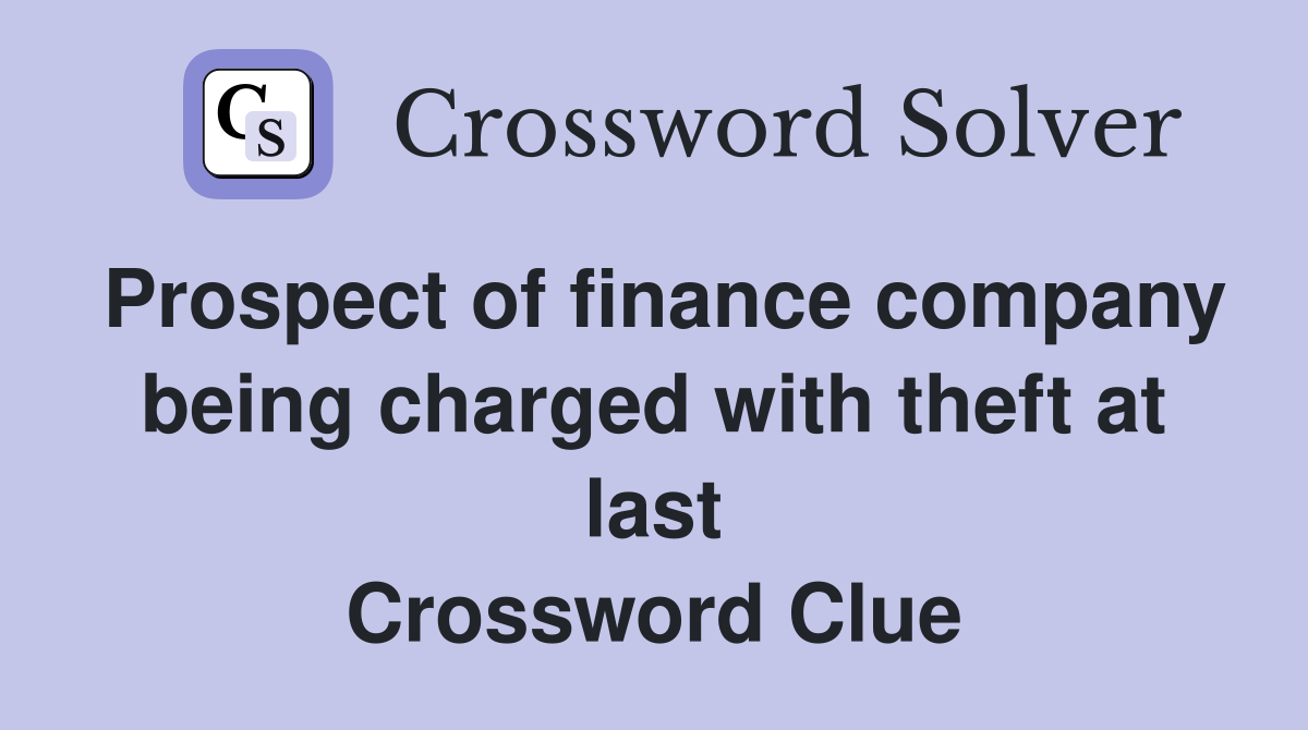 Prospect of finance company being charged with theft at last Crossword Clue