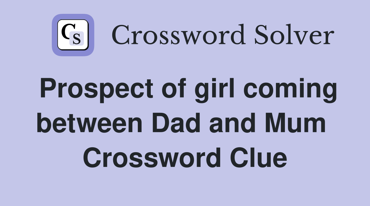 Prospect of girl coming between Dad and Mum  Crossword Clue