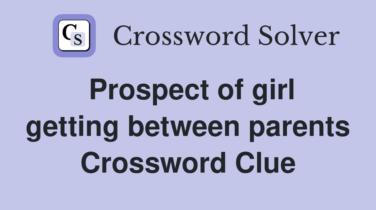 Prospect of girl getting between parents Crossword Clue