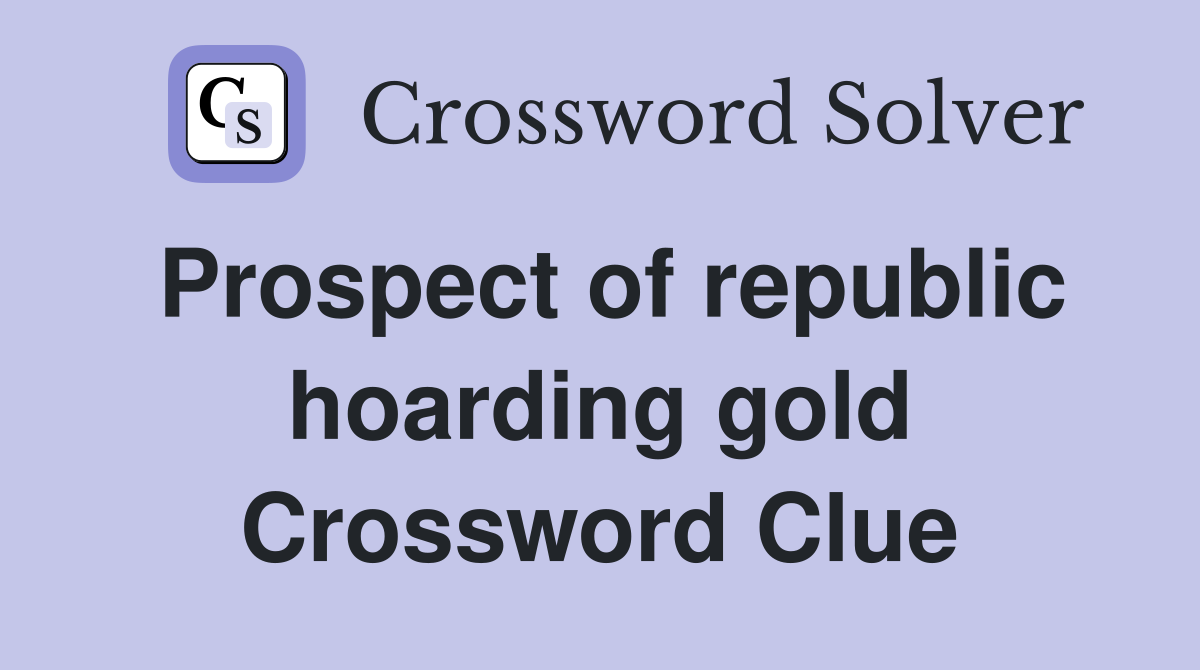 Prospect of republic hoarding gold Crossword Clue