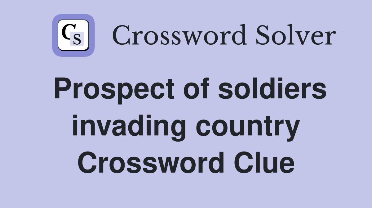 Prospect of soldiers invading country Crossword Clue