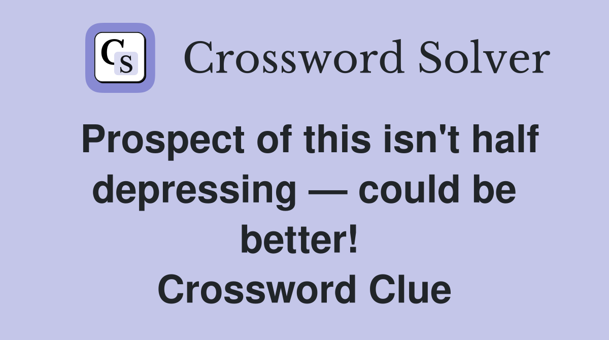 Prospect of this isn't half depressing — could be better!  Crossword Clue