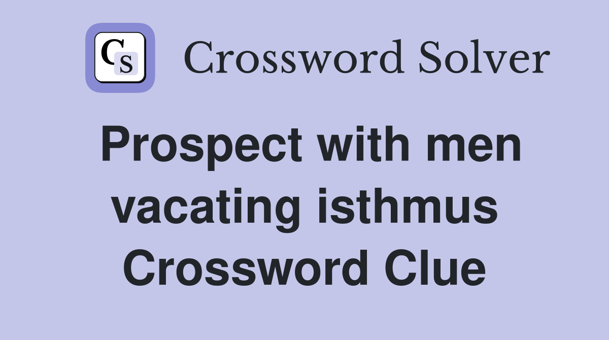Prospect with men vacating isthmus Crossword Clue