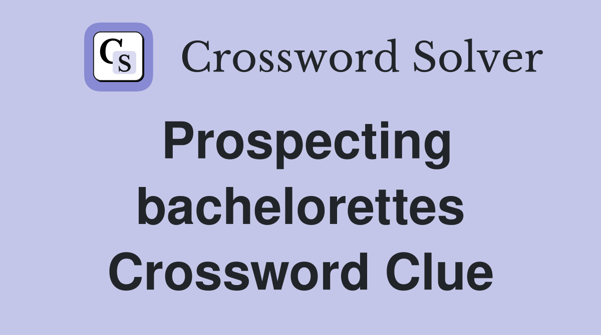 Prospecting bachelorettes Crossword Clue